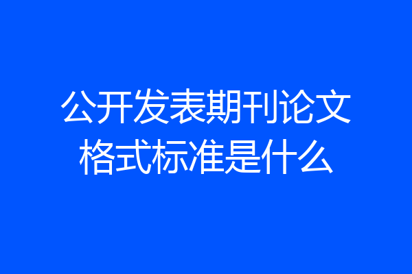 公开发表期刊论文格式标准是什么