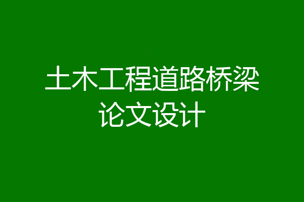 土木工程道路桥梁论文设计