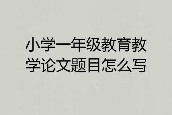小学一年级教育教学论文题目怎么写