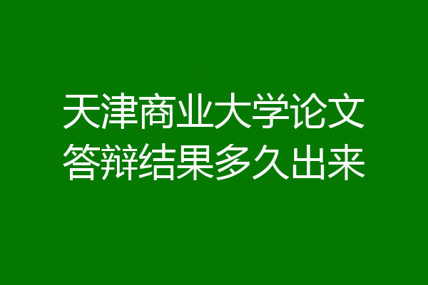 天津商业大学论文答辩结果多久出来