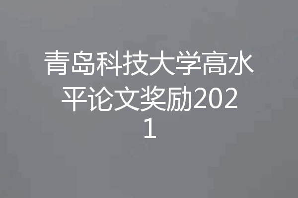 青岛科技大学高水平论文奖励2021
