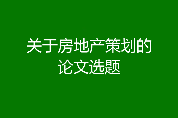 关于房地产策划的论文选题