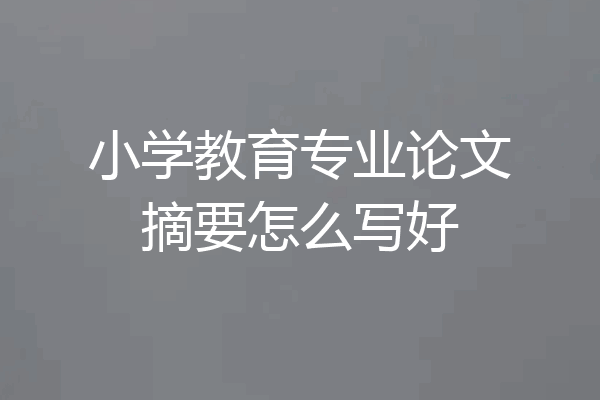 小学教育专业论文摘要怎么写好