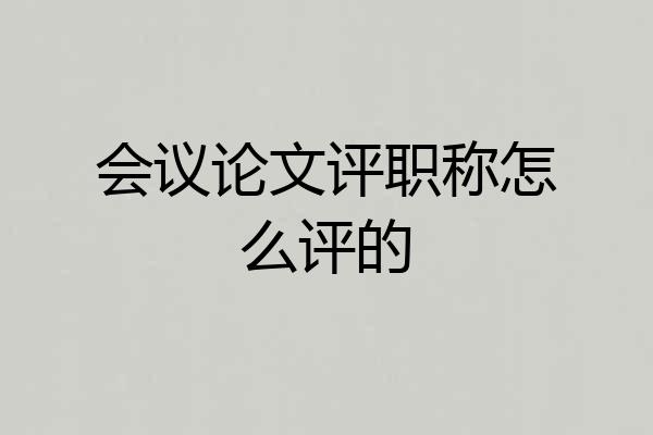 会议论文评职称怎么评的