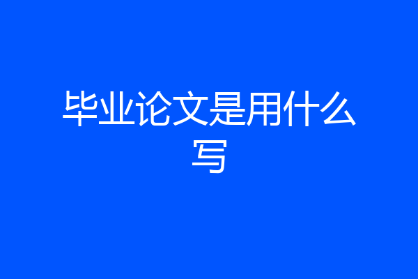 毕业论文是用什么写