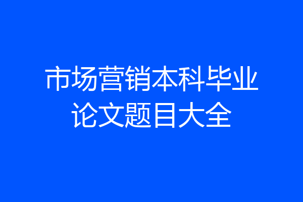 市场营销本科毕业论文题目大全
