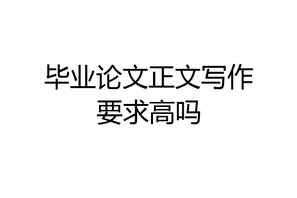 毕业论文正文写作要求高吗