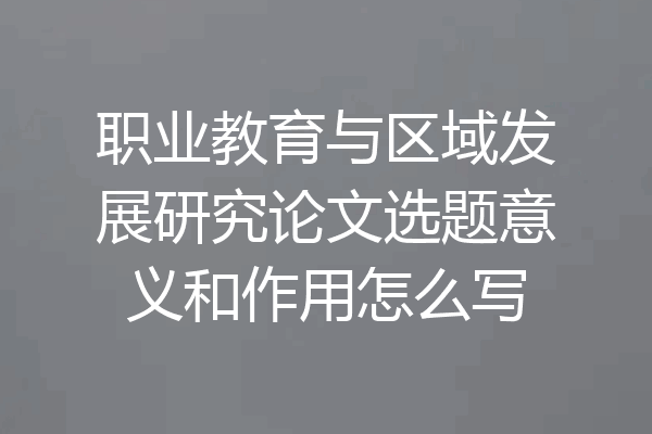 职业教育与区域发展研究论文选题意义和作用怎么写