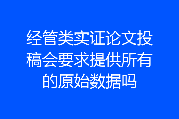 经管类实证论文投稿会要求提供所有的原始数据吗