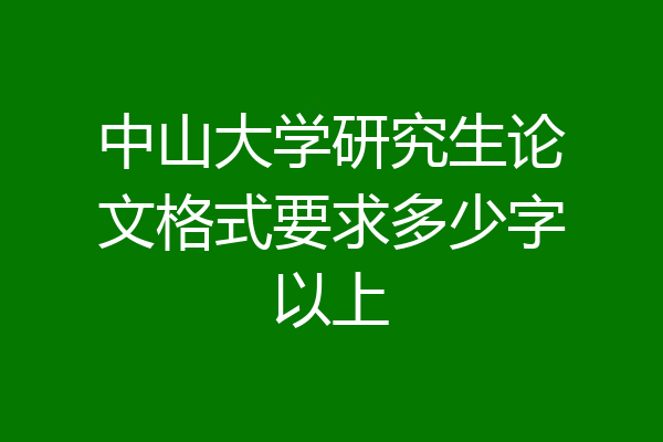 中山大学研究生论文格式要求多少字以上
