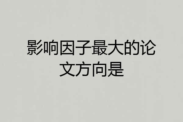 影响因子最大的论文方向是