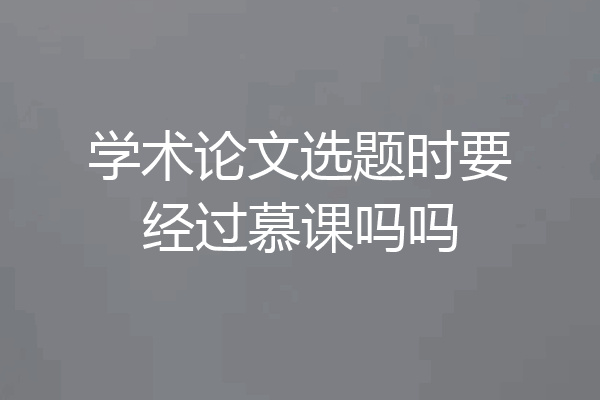 学术论文选题时要经过慕课吗吗