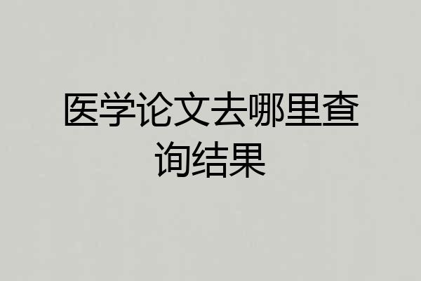 医学论文去哪里查询结果
