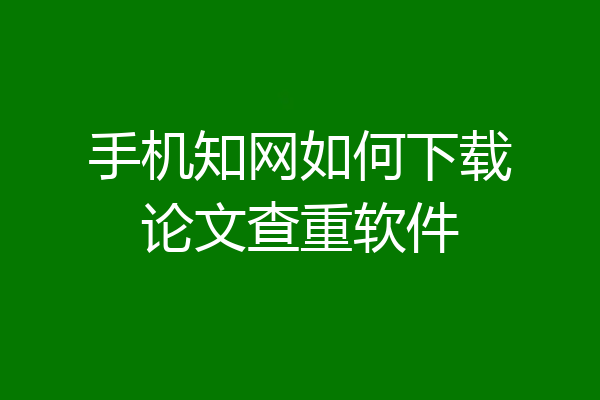 手机知网如何下载论文查重软件
