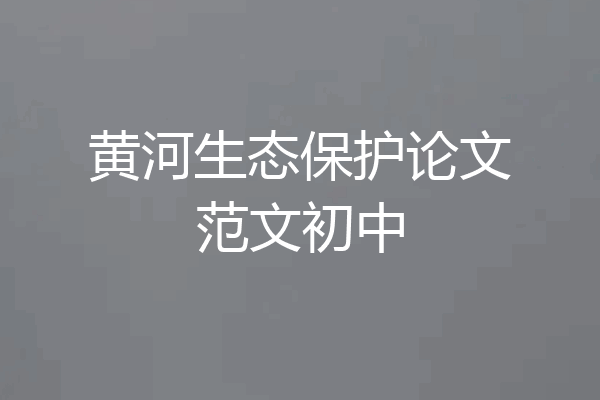 黄河生态保护论文范文初中