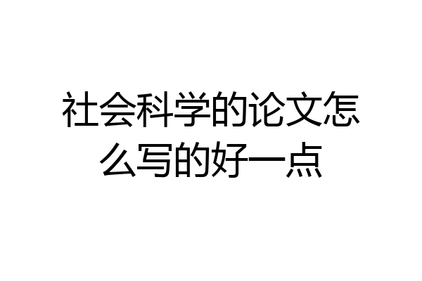社会科学的论文怎么写的好一点