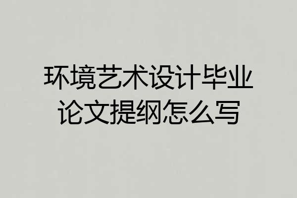 环境艺术设计毕业论文提纲怎么写