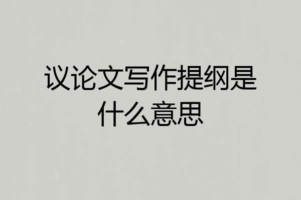 议论文写作提纲是什么意思