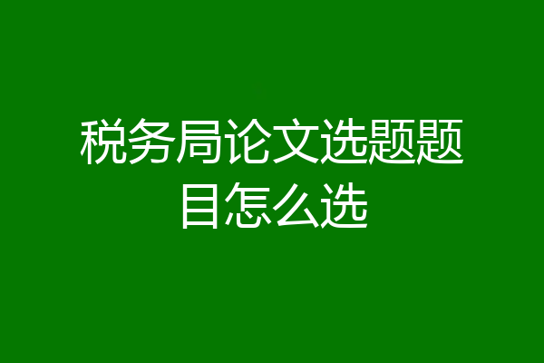 税务局论文选题题目怎么选