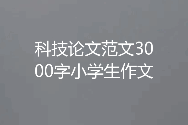 科技论文范文3000字小学生作文