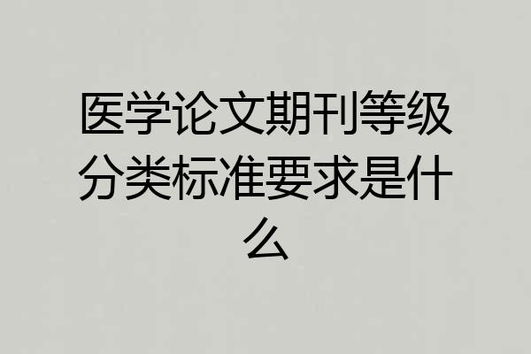 医学论文期刊等级分类标准要求是什么