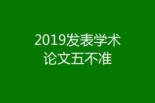 2019发表学术论文五不准