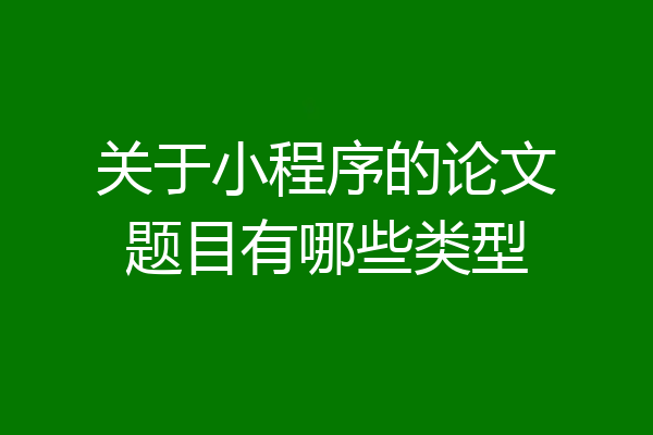 关于小程序的论文题目有哪些类型
