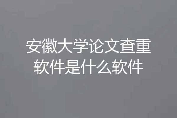 安徽大学论文查重软件是什么软件