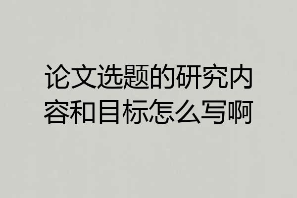 论文选题的研究内容和目标怎么写啊