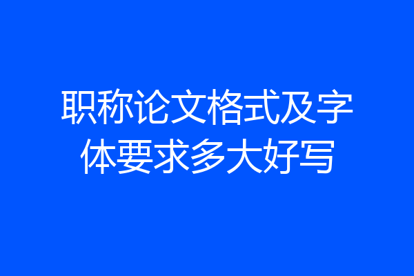 职称论文格式及字体要求多大好写
