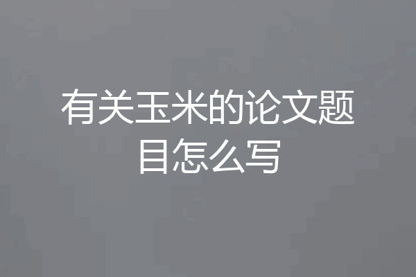 有关玉米的论文题目怎么写