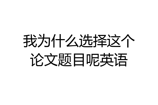 我为什么选择这个论文题目呢英语