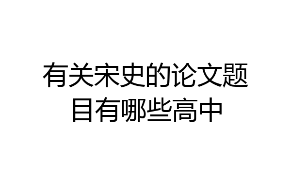 有关宋史的论文题目有哪些高中