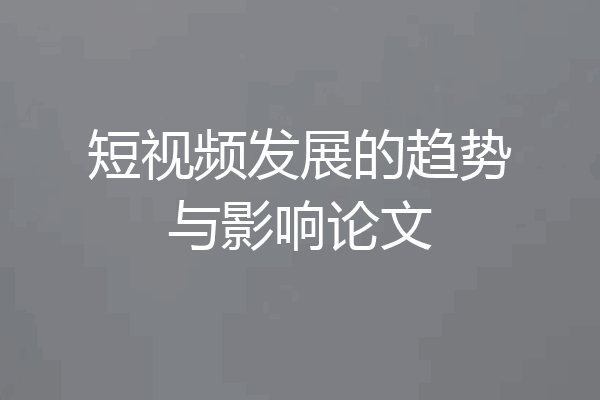 短视频发展的趋势与影响论文