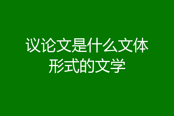 议论文是什么文体形式的文学