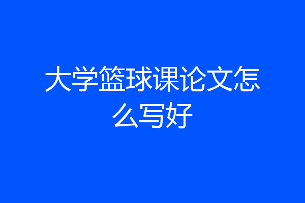 大学篮球课论文怎么写好