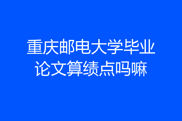 重庆邮电大学毕业论文算绩点吗嘛