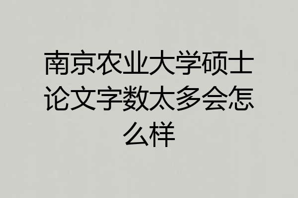 南京农业大学硕士论文字数太多会怎么样