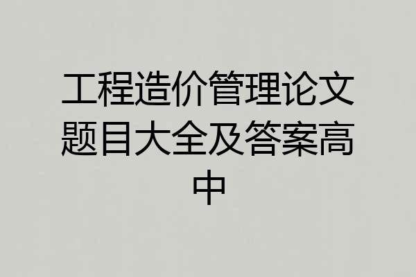 工程造价管理论文题目大全及答案高中