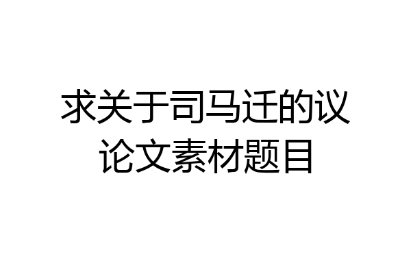 求关于司马迁的议论文素材题目