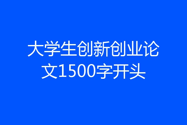 大学生创新创业论文1500字开头