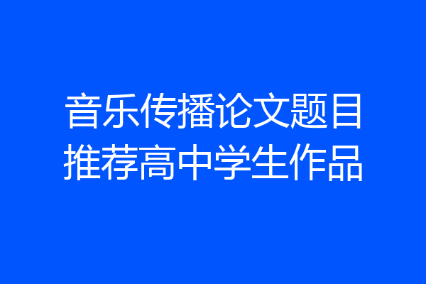 音乐传播论文题目推荐高中学生作品