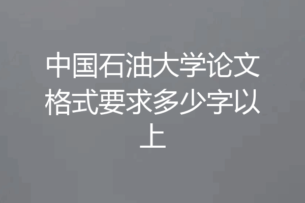 中国石油大学论文格式要求多少字以上