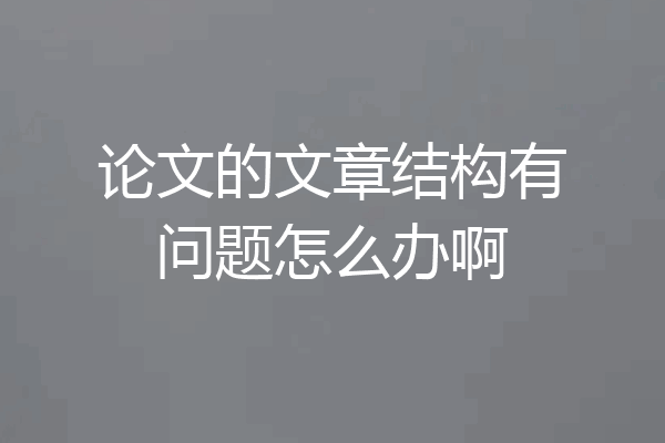 论文的文章结构有问题怎么办啊
