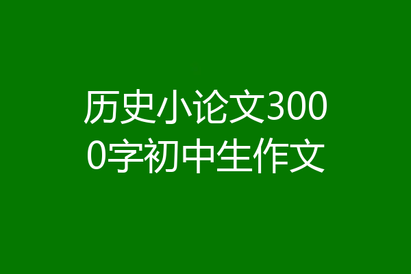 历史小论文3000字初中生作文