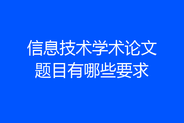 信息技术学术论文题目有哪些要求