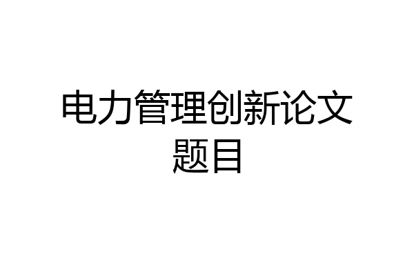 电力管理创新论文题目