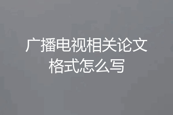 广播电视相关论文格式怎么写