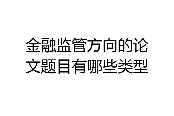 金融监管方向的论文题目有哪些类型