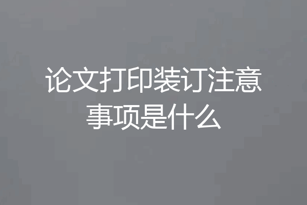 论文打印装订注意事项是什么